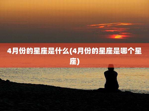 4月份的星座是什么(4月份的星座是哪个星座)