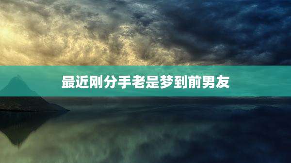 最近刚分手老是梦到前男友