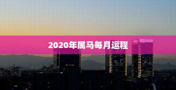 2020年属马每月运程