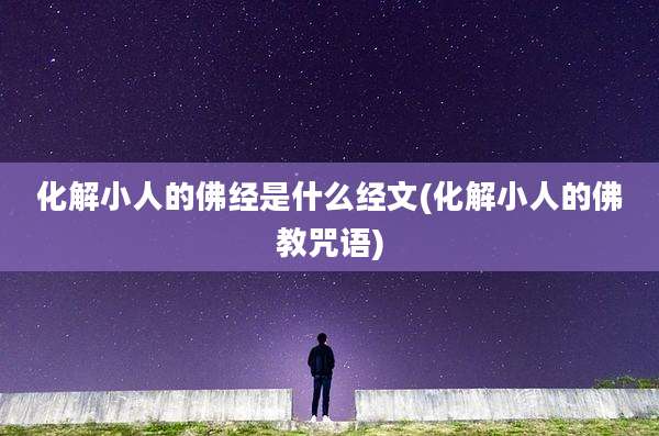 化解小人的佛经是什么经文(化解小人的佛教咒语)