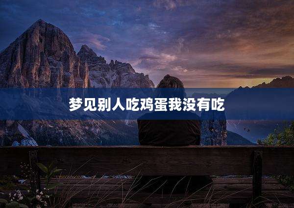 梦见别人吃鸡蛋我没有吃