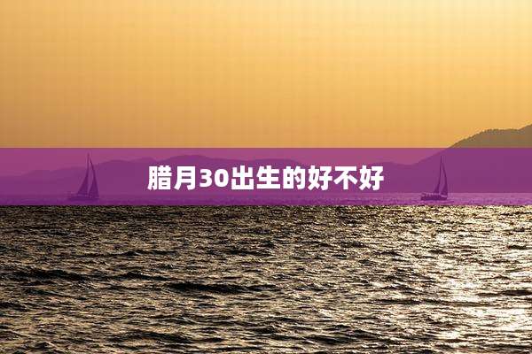 腊月30出生的好不好