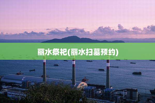 丽水祭祀(丽水扫墓预约)