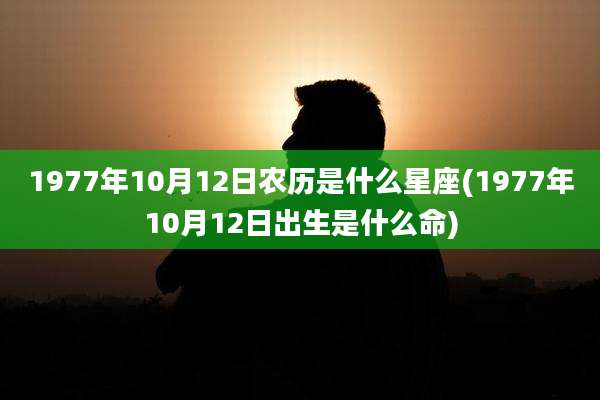 1977年10月12日农历是什么星座(1977年10月12日出生是什么命)