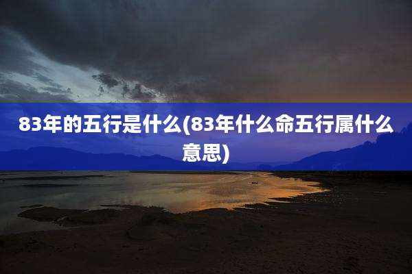 83年的五行是什么(83年什么命五行属什么意思)