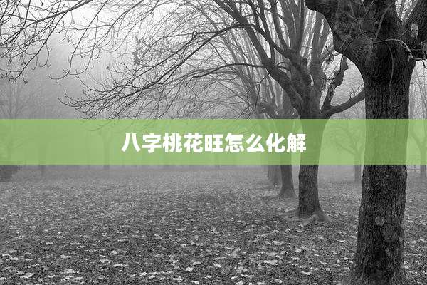 八字桃花旺怎么化解