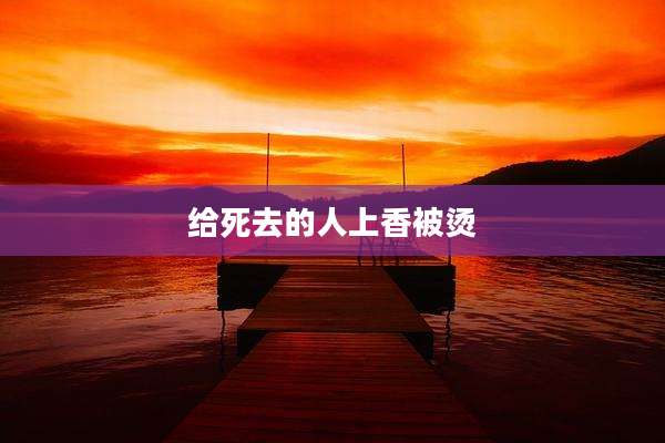 给死去的人上香被烫
