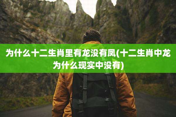 为什么十二生肖里有龙没有凤(十二生肖中龙为什么现实中没有)