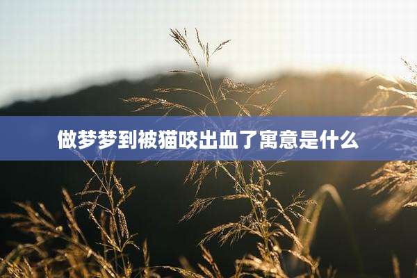 做梦梦到被猫咬出血了寓意是什么