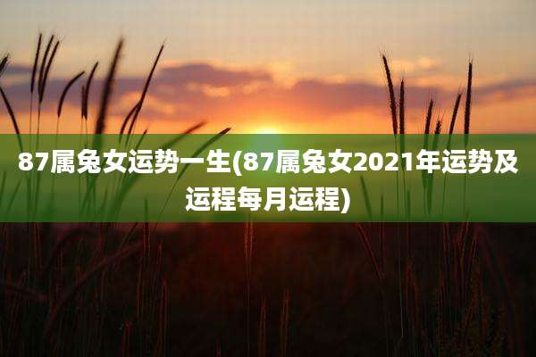 87属兔女运势一生(87属兔女2021年运势及运程每月运程)