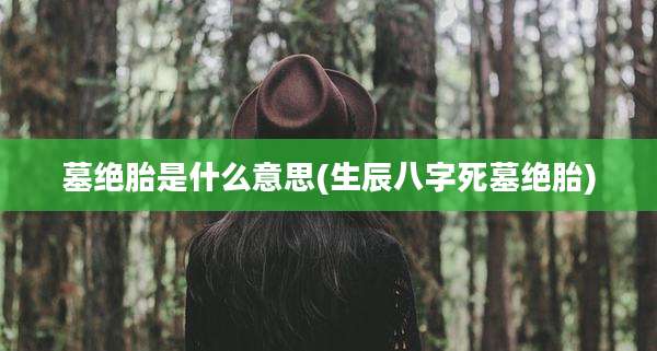 墓绝胎是什么意思(生辰八字死墓绝胎)
