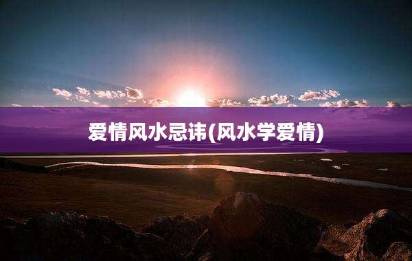 爱情风水忌讳(风水学爱情)