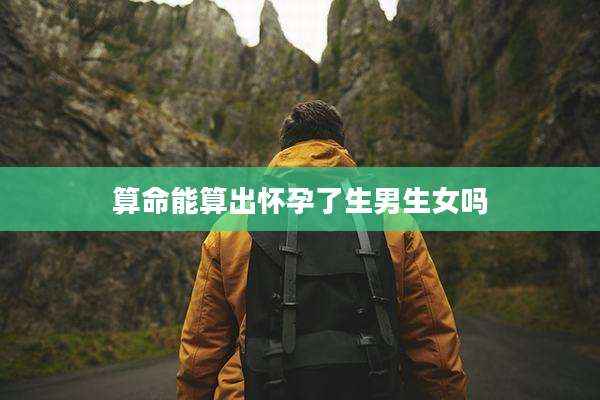 算命能算出怀孕了生男生女吗
