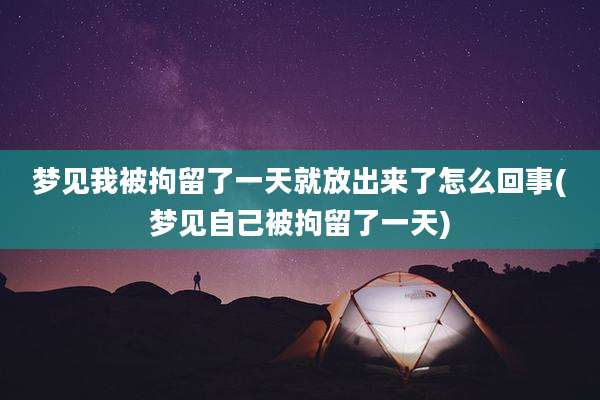 梦见我被拘留了一天就放出来了怎么回事(梦见自己被拘留了一天)