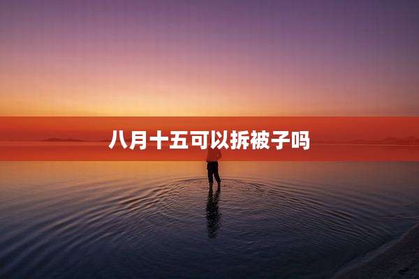 八月十五可以拆被子吗