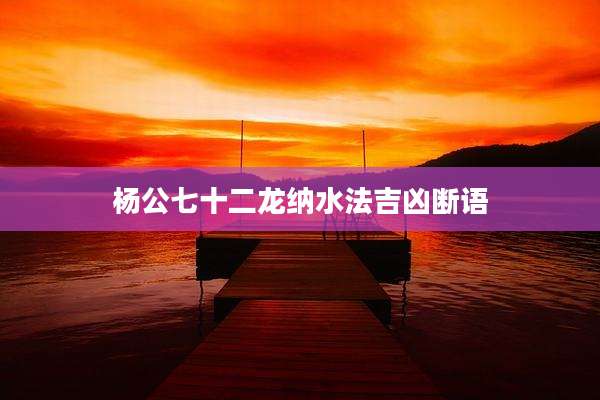 杨公七十二龙纳水法吉凶断语