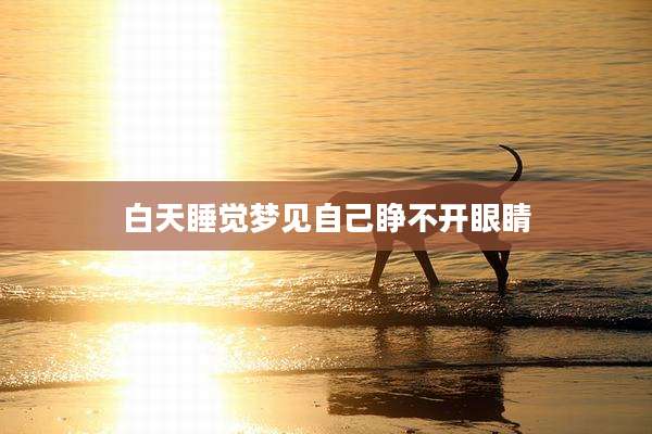 白天睡觉梦见自己睁不开眼睛