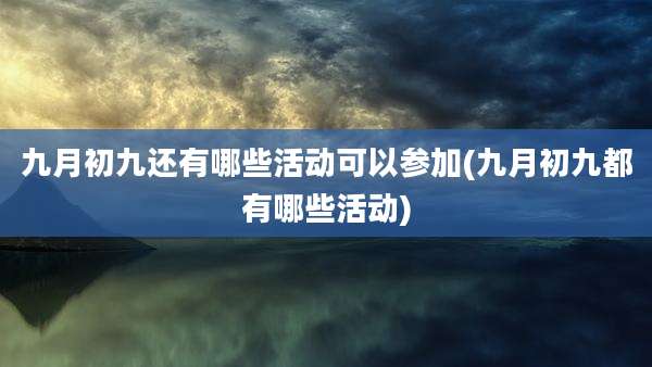 九月初九还有哪些活动可以参加(九月初九都有哪些活动)