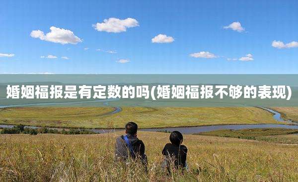 婚姻福报是有定数的吗(婚姻福报不够的表现)
