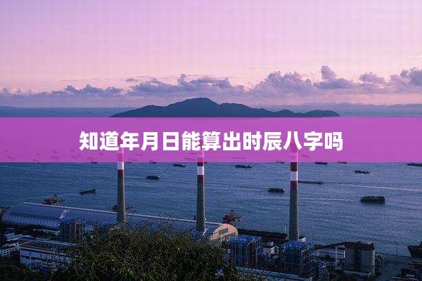 知道年月日能算出时辰八字吗