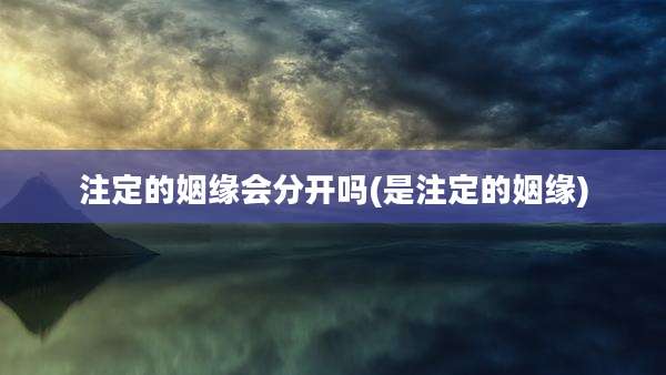注定的姻缘会分开吗(是注定的姻缘)