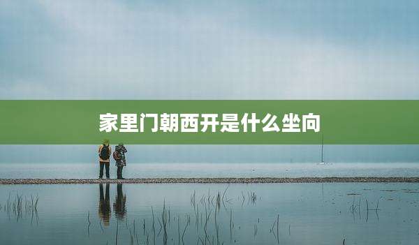家里门朝西开是什么坐向