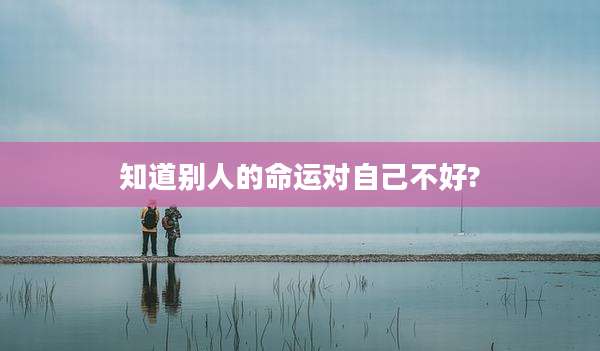 知道别人的命运对自己不好?