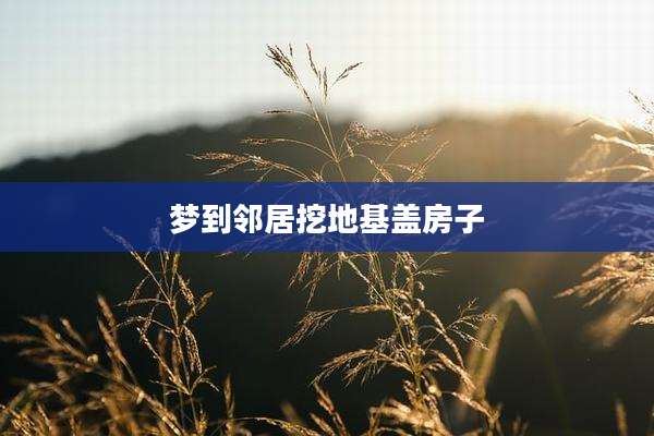 梦到邻居挖地基盖房子