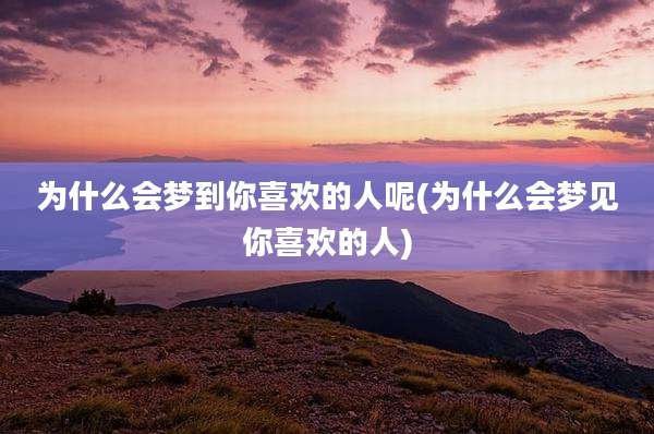 为什么会梦到你喜欢的人呢(为什么会梦见你喜欢的人)