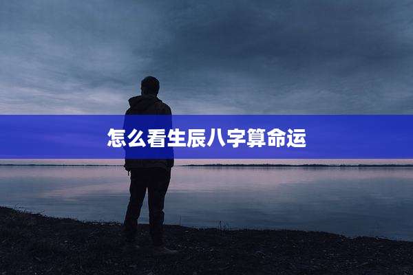 怎么看生辰八字算命运