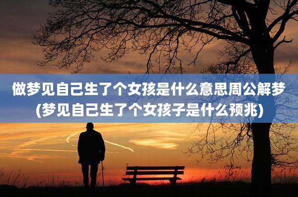 做梦见自己生了个女孩是什么意思周公解梦(梦见自己生了个女孩子是什么预兆)