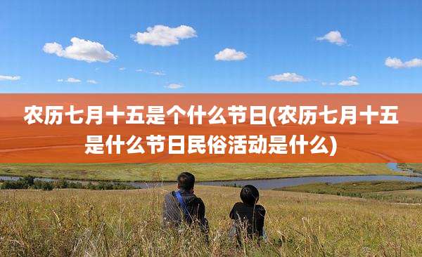 农历七月十五是个什么节日(农历七月十五是什么节日民俗活动是什么)