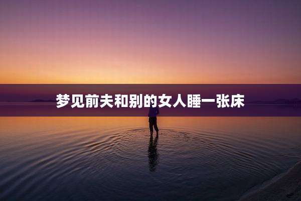 梦见前夫和别的女人睡一张床