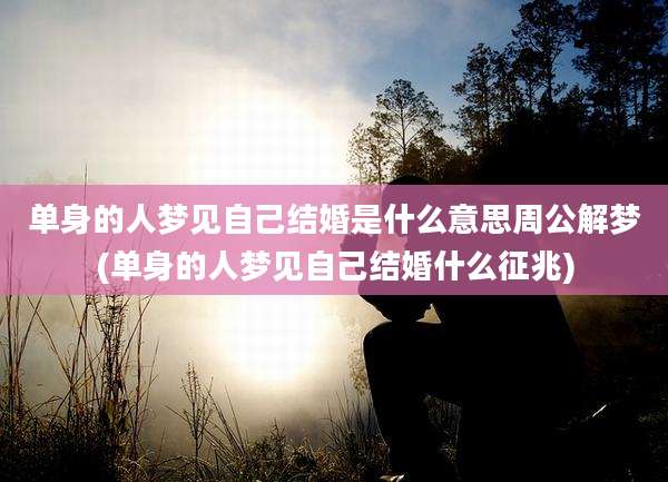 单身的人梦见自己结婚是什么意思周公解梦(单身的人梦见自己结婚什么征兆)
