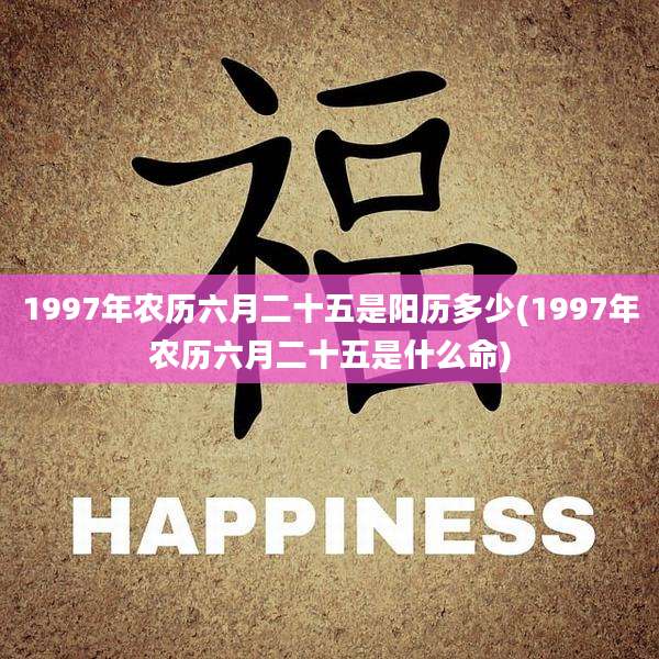 1997年农历六月二十五是阳历多少(1997年农历六月二十五是什么命)
