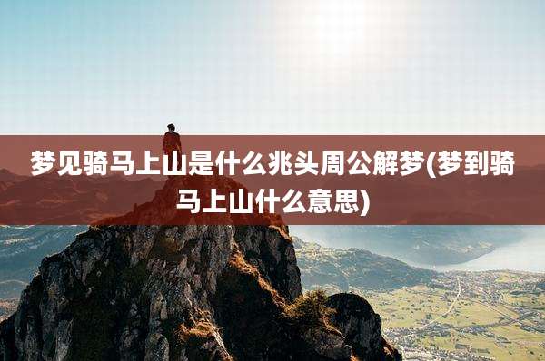 梦见骑马上山是什么兆头周公解梦(梦到骑马上山什么意思)