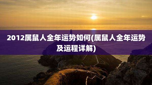 2012属鼠人全年运势如何(属鼠人全年运势及运程详解)