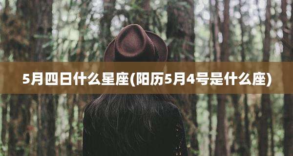 5月四日什么星座(阳历5月4号是什么座)