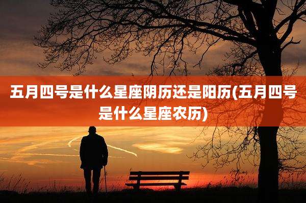 五月四号是什么星座阴历还是阳历(五月四号是什么星座农历)