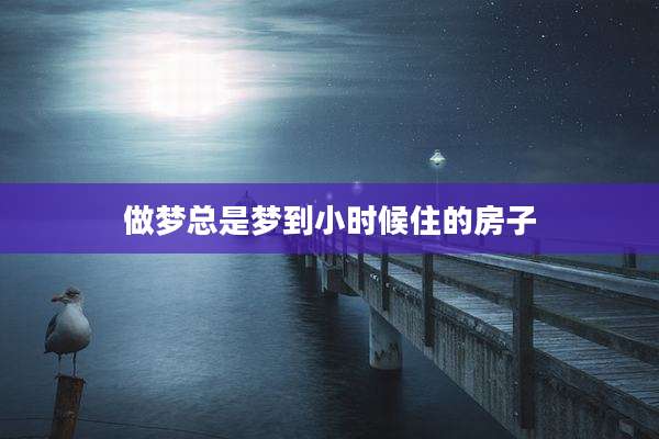 做梦总是梦到小时候住的房子