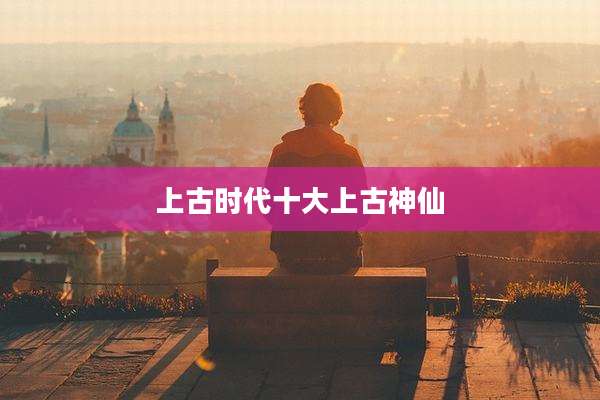 上古时代十大上古神仙