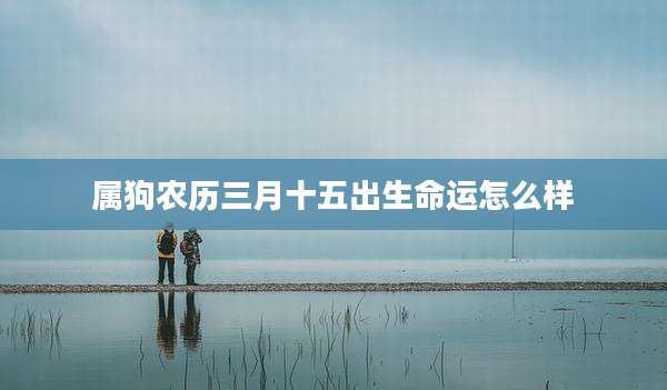 属狗农历三月十五出生命运怎么样