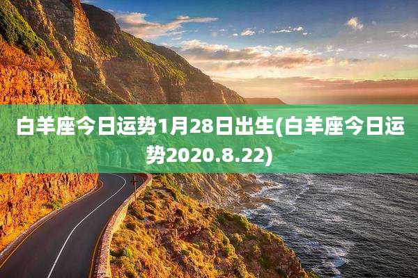 白羊座今日运势1月28日出生(白羊座今日运势2020.8.22)