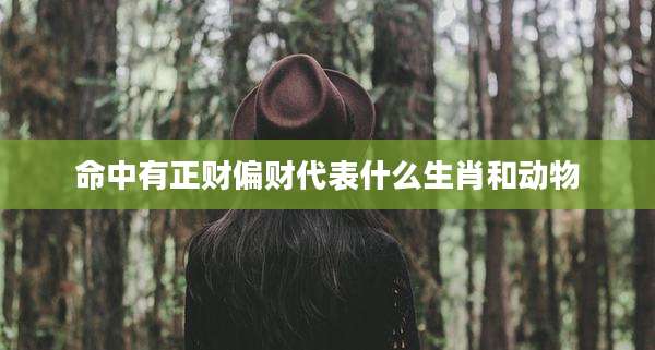 命中有正财偏财代表什么生肖和动物