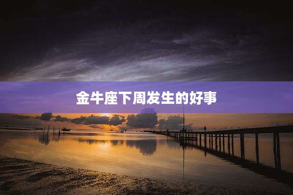 金牛座下周发生的好事