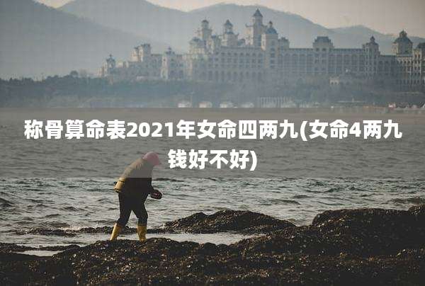 称骨算命表2021年女命四两九(女命4两九钱好不好)