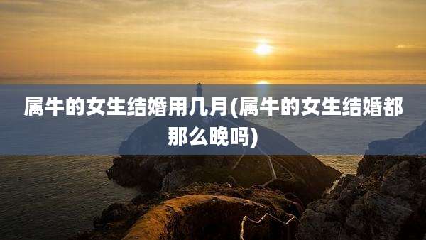 属牛的女生结婚用几月(属牛的女生结婚都那么晚吗)