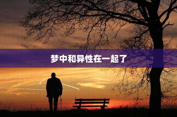 梦中和异性在一起了