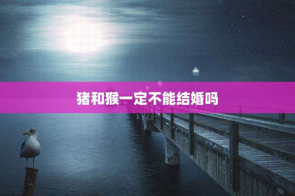 猪和猴一定不能结婚吗