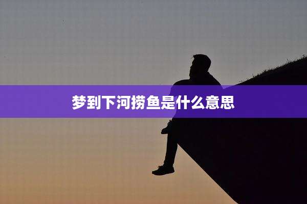 梦到下河捞鱼是什么意思